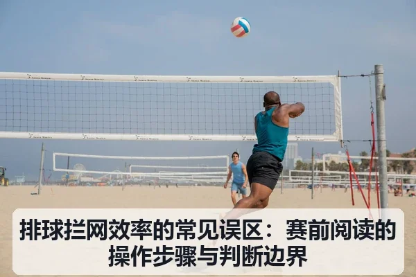 排球拦网效率的常见误区:赛前阅读的操作步骤与判断边界
